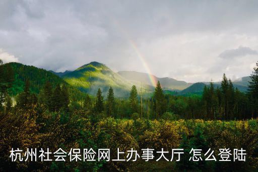 杭州社會保險網上辦事大廳 怎么登陸