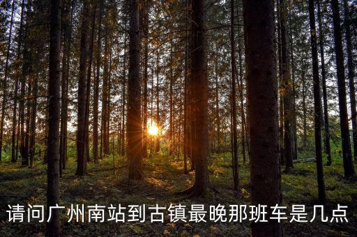 請問廣州南站到古鎮最晚那班車是幾點