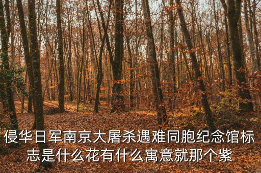 侵華日軍南京大屠殺遇難同胞紀念館標志是什么花有什么寓意就那個紫