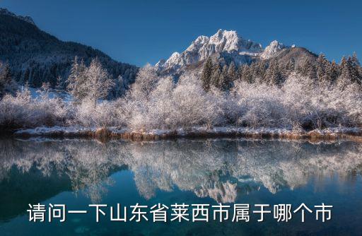 請(qǐng)問(wèn)一下山東省萊西市屬于哪個(gè)市
