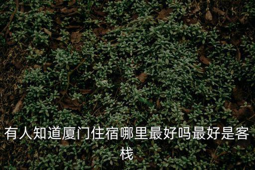 有人知道廈門住宿哪里最好嗎最好是客棧