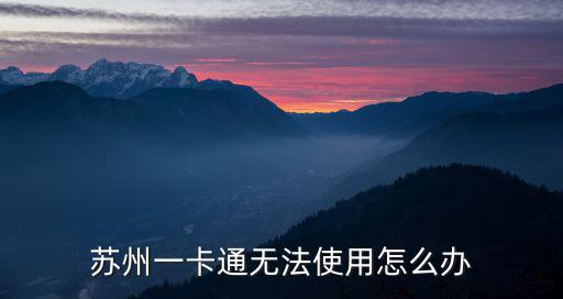 蘇州一卡通，蘇州一卡通無法使用怎么辦