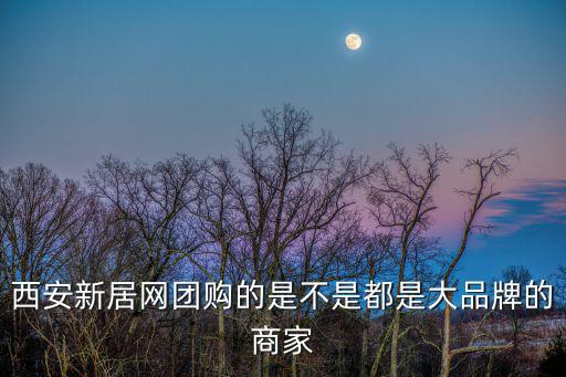 西安新居網團購的是不是都是大品牌的商家