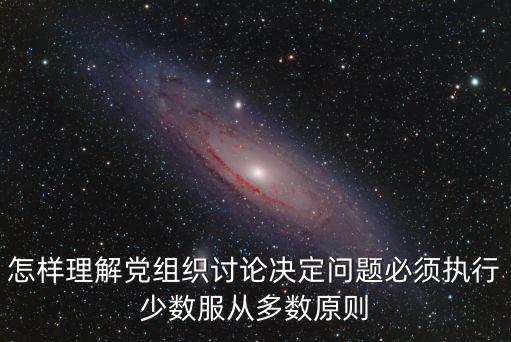 怎樣理解黨組織討論決定問題必須執行少數服從多數原則