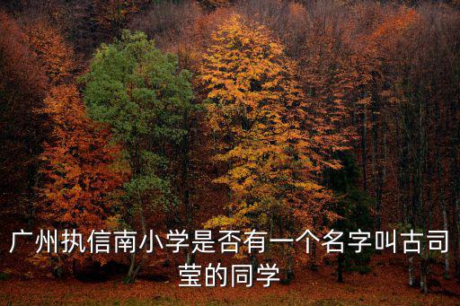 廣州執信南小學是否有一個名字叫古司瑩的同學