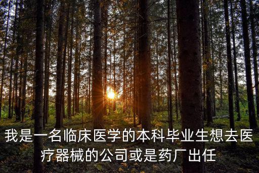 我是一名臨床醫學的本科畢業生想去醫療器械的公司或是藥廠出任