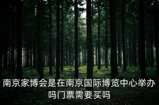 南京家博會是在南京國際博覽中心舉辦嗎門票需要買嗎