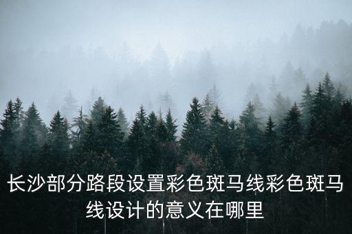 長(zhǎng)沙部分路段設(shè)置彩色斑馬線彩色斑馬線設(shè)計(jì)的意義在哪里