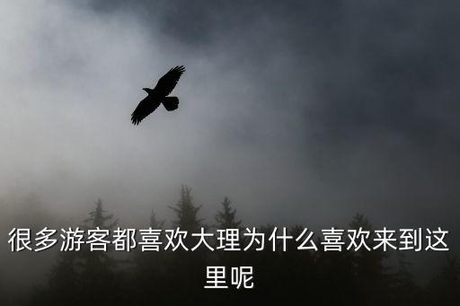 很多游客都喜歡大理為什么喜歡來到這里呢