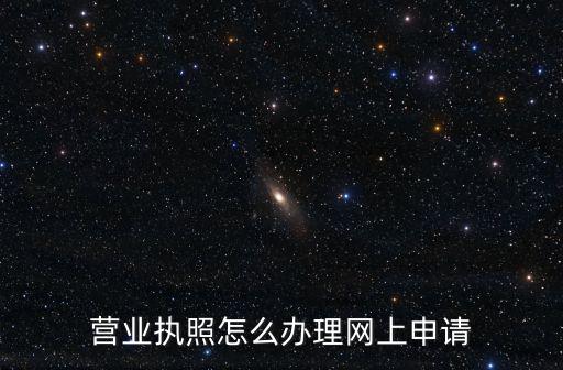 營(yíng)業(yè)執(zhí)照怎么辦理網(wǎng)上申請(qǐng)