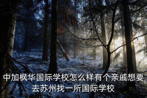 中加楓華，中加楓華國際學校怎么樣有個親戚想要去蘇州找一所國際學校