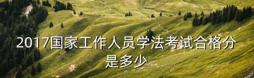 2017國家工作人員學法考試合格分是多少