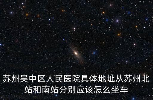 吳中區(qū)人民醫(yī)院，蘇州吳中區(qū)人民醫(yī)院具體地址從蘇州北站和南站分別應(yīng)該怎么坐車