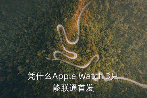 憑什么Apple Watch 3只能聯通首發