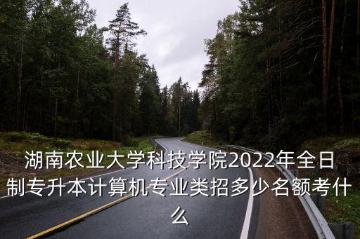 湖南農業大學專升本，湖南農業大學說的專升本是什么進去后讀的是專科嗎畢業后