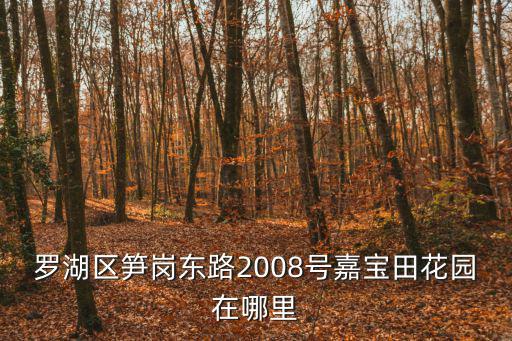 羅湖區筍崗東路2008號嘉寶田花園在哪里