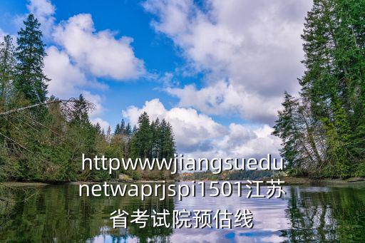 httpwwwjiangsuedunetwaprjspi1501江蘇省考試院預估線