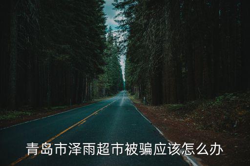 青島市澤雨超市被騙應(yīng)該怎么辦