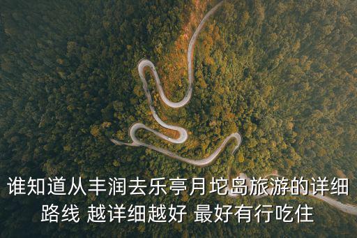 誰知道從豐潤去樂亭月坨島旅游的詳細路線 越詳細越好 最好有行吃住