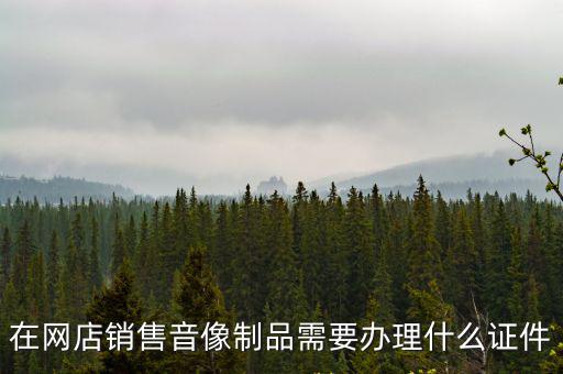 在網店銷售音像制品需要辦理什么證件