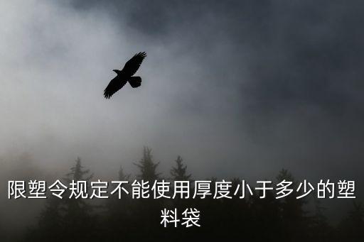 限塑令規(guī)定不能使用厚度小于多少的塑料袋