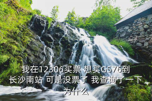 我在12306買票 想買G576到長沙南站 可是沒票了 我查詢了一下為什么