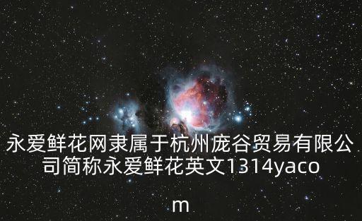 永愛(ài)鮮花網(wǎng)隸屬于杭州龐谷貿(mào)易有限公司簡(jiǎn)稱永愛(ài)鮮花英文1314yacom