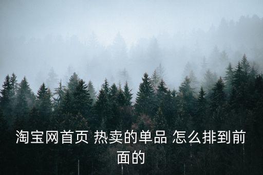 淘寶網首頁 熱賣的單品 怎么排到前面的