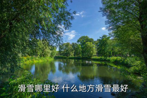 滑雪哪里好 什么地方滑雪最好