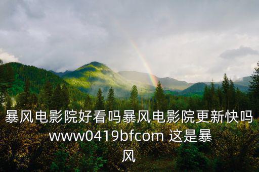 113影院，暴風(fēng)電影院好看嗎暴風(fēng)電影院更新快嗎 www0419bfcom 這是暴風(fēng)