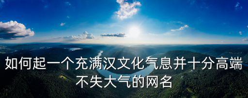 如何起一個充滿漢文化氣息并十分高端不失大氣的網名