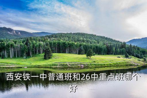 西安鐵一中，西安鐵一中普通班和26中重點班哪個好