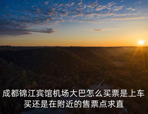 成都錦江賓館機場大巴怎么買票是上車買還是在附近的售票點求直