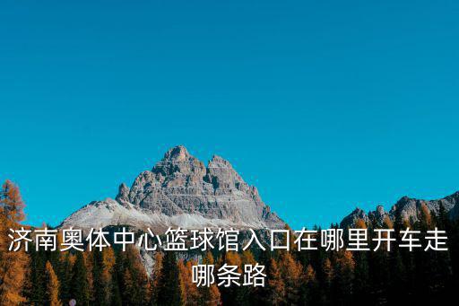 濟南奧體中心籃球館入口在哪里開車走哪條路