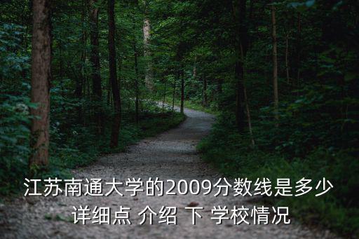 南通大學分數線，江蘇南通大學的2009分數線是多少 詳細點 介紹 下 學校情況