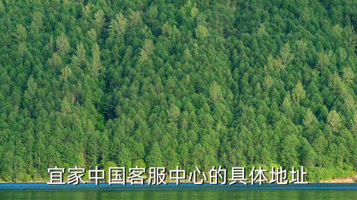 宜家客服電話，宜家中國客服中心的具體地址