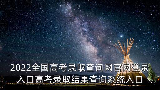 2022全國高考錄取查詢網官網登錄入口高考錄取結果查詢系統入口