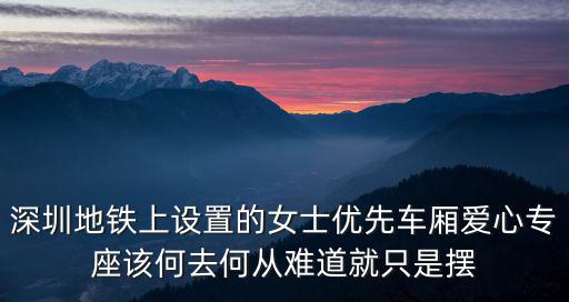 深圳地鐵上設置的女士優先車廂愛心專座該何去何從難道就只是擺