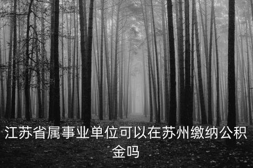 江蘇省屬事業(yè)單位可以在蘇州繳納公積金嗎