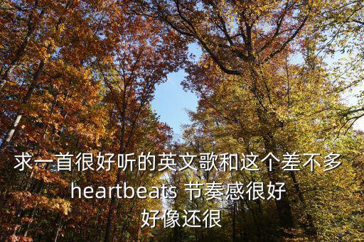 求一首很好聽的英文歌和這個(gè)差不多 heartbeats 節(jié)奏感很好 好像還很