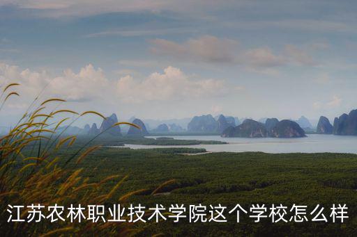 江蘇農(nóng)林職業(yè)技術(shù)學(xué)院這個(gè)學(xué)校怎么樣