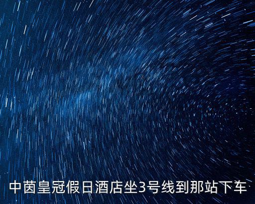 中茵皇冠假日酒店坐3號線到那站下車