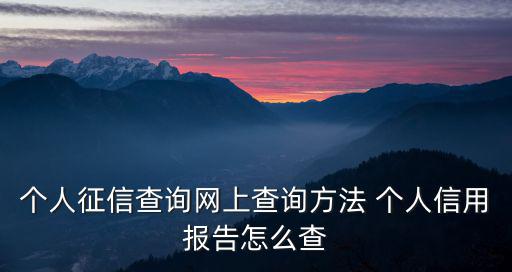 個人征信查詢網上查詢方法 個人信用報告怎么查