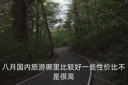 八月國內旅游哪里比較好一些性價比不是很高