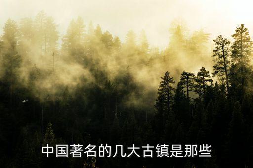 中國(guó)著名的幾大古鎮(zhèn)是那些
