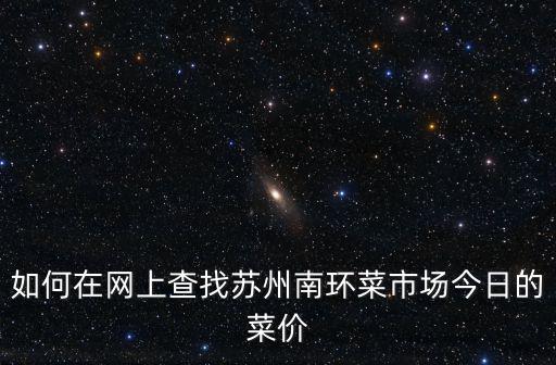 如何在網上查找蘇州南環菜市場今日的菜價