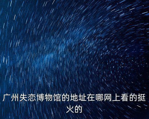 失戀博物館在哪，聊城失戀博物館在哪里在什么地方我楞想去看看