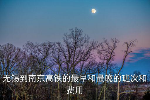 無(wú)錫到南京高鐵的最早和最晚的班次和費(fèi)用