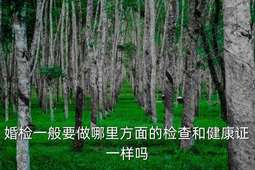 婚檢一般要做哪里方面的檢查和健康證一樣嗎