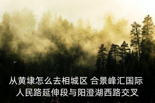 從黃埭怎么去相城區 合景峰匯國際 人民路延伸段與陽澄湖西路交叉